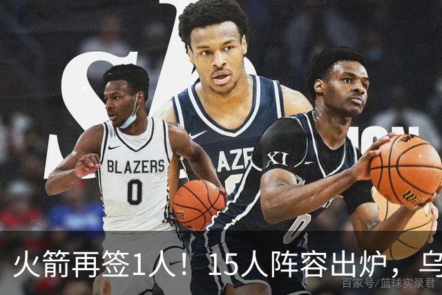 火箭再签1人！15人阵容出炉，乌度卡可组3套阵容，10人轮换悬念不大