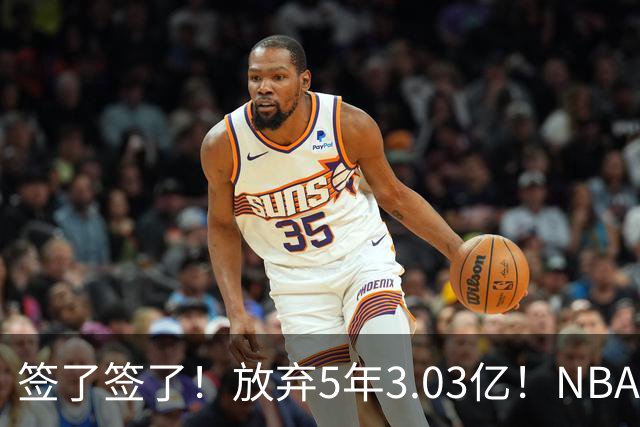 签了签了！放弃5年3.03亿！NBA史诗级降薪达成
