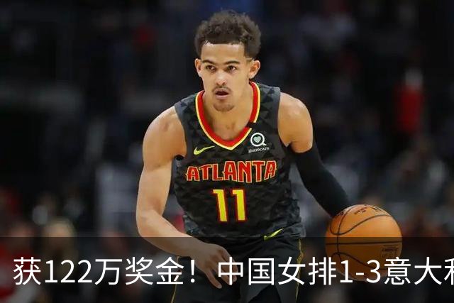 获122万奖金！中国女排1-3意大利，球员评分：庄宇珊最佳 唐欣低迷
