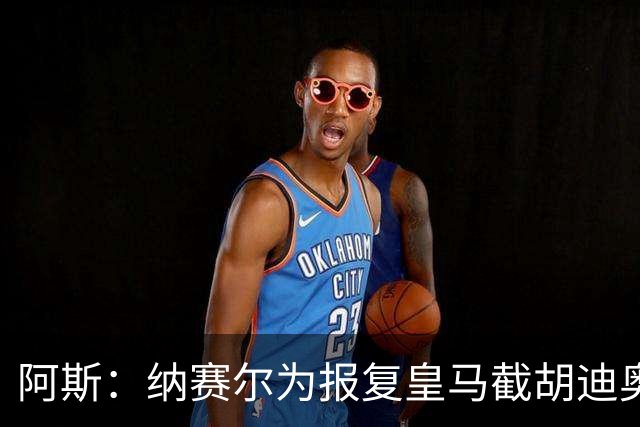 阿斯：纳赛尔为报复皇马截胡迪奥曼德，亲自要求签罗德里