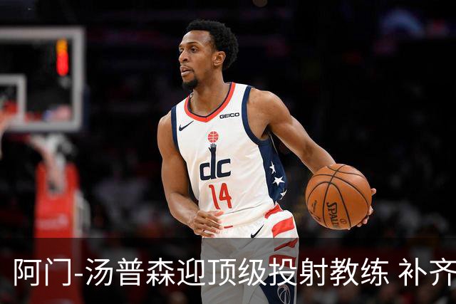 阿门-汤普森迎顶级投射教练 补齐短板能成联盟门面？